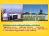 Гидрологическая наблюдательная установка Гидрологическая наблюдательная установка - стационарная установка для проведения наблюдений за элементами гидрологического режима.