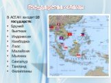 Государства-члены. В АСЕАН входят 10 государств: Бруней Вьетнам Индонезия Камбоджа Лаос Малайзия Мьянма Сингапур Таиланд Филиппины