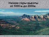 Низкие горы высоты от 1000 м.до 2000м.