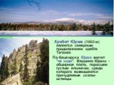 Хребет Юрма (1003 м) является северным продолжением хребта Таганай. По-башкирски Юрма значит "не ходи". Вершина Юрмы - обширное плато, поросшее густым ельником, среди которого возвышаются причудливые скалы-останцы