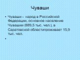 Чуваши. Чуваши - народ в Российской Федерации, основное население Чувашии (889,5 тыс. чел.), в Саратовской областипроживает 15,9 тыс. чел.