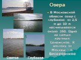 Озера. В Московской области озер с глубиною от 2,5 м до 10 м насчитывается около 350. Одно из самых крупных Сенежское. К востоку от Москвы – о. Бисеровское. Святое Глубокое