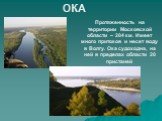 ОКА. Протяженность на территории Московской области – 204 км. Имеет много притоков и несет воду в Волгу. Ока судоходна, на ней в пределах области 20 пристаней