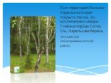 Вся территория Кольско-Карельского края покрыта Лесом , за исключением севера. Главные породы Сосна, Ель, Карельская береза. Это важный лесопромышленный район.