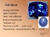 Сапфир. ФормулаAl2O3 ЦветГолубой Цвет чертыБелая БлескСтеклянный Твёрдость9 Плотность3,95 — 4,03 г/см³ Показатель преломления1,762 — 1,778. Звездчатый сапфир
