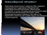Новосибирский метромост. Новосибирский метромост через реку Обь соединяет станции метро Студенческая и Речной вокзал Новосибирского метрополитена. Общая длина составляет 2,145 км, что позволяет ему считаться самым длинным крытым метромостом в мире. Своим появлением метромост обязан и тому факту, что
