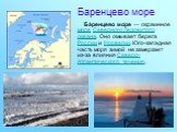 Баренцево море. Ба́ренцево мо́ре — окраинное море Северного Ледовитого океана. Оно омывает берега России и Норвегии. Юго-западная часть моря зимой не замерзает из-за влияния Северо-Атлантического течения.