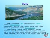 Лена. Ле́на — крупнейшая река Северо-Восточной Сибири, впадает в море Лаптевых. Протяжённость 4400 км. Лена — самая длинная река в мире, полностью протекающая в зоне вечной мерзлоты. Лена в верхнем течении быстра, извилиста, местами порожиста. Ниже Якутска Лена – гигантский водный поток; даже там, г
