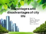 Advantages and disadvantages of city life. Done by Natalia Mal’tseva and Anastasia Pockachailo Form 6(10) A