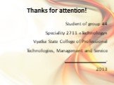 Thanks for attention! Student of group 44 Speciality 2711 «Technology» Vyatka State College of Professional Technologies, Management and Service . 2013