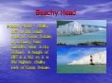 Beachy Head. Beachy Head – chalky cliff on the south coast of Great Britain, in a county East Susseks, near a city Istborn. A height of cliff is a 162 m, it is the highest chalky rock of Great Britain.