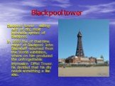 Blackpool tower. Blackpool tower - visiting-card of city, most knowable symbol of Blackpool. In 1889 the of that time mayor of Blackpool John Bikerstaff returned from the World exhibition, where on him produced the unforgettable impression Eiffel Tower. He decided that his city needs something a lik