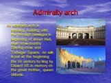 Admiralty arch. An admiralty arch is imposing building with five through passages in beginning of street Mell, near cross-country Charing-cross and Trafalgar Square. An arch is put at the beginning the XX century by king by Eduard VII in memory oh the great mother, queen Victoria.
