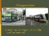 Transportation. In Dublin, you can navigate the city using trams and double bus.