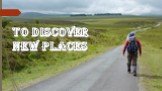 To discover new places