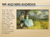 Mr and Mrs Andrews. Mr and Mrs Andrews (1750) is an oil on canvas portrait by Thomas Gainsborough in the National Gallery, London. Today it is one of his most famous works. It was purchased in 1960 with contributions from the Pilgrim Trust, The Art Fund, Associated Television Ltd, and Mr and Mrs W. 