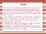 Jazz. Have you ever heard anything about jazz? We are sure you have. Jazz is type of music and the only art form that was created in the United States.Jazz was created by black Americans.Many blacks were broght from Africa to America as slaves.Different native songs were sung by the black slaves and