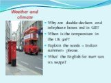 Weather and climate. Why are double-deckers and telephone boxes red in GB? When is the temperature in the UK 90F? Explain the words « Indian summer» please. What’ the English for льет как из ведра?
