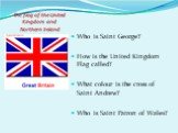 The flag of the United Kingdom and Northern Ireland. Who is Saint George? How is the United Kingdom Flag called? What colour is the cross of Saint Andrew? Who is Saint Patron of Wales?