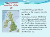 Geographical position of the UK. Describe the geographical position of the country. Use the key words: It occupies, islands, The British Isles, lie, is situated, is washed by, The Atlantic ocean, is made up of, it borders, its sea borders are, the capital, main cities, the longest river, Strait of D