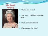 Her Royal Majesty. What’s her name? How many children does she have? What are her hobbies? Where does she live?