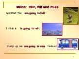 Careful! You are going to fall! I think it is going to rain. Hurry up, we are going to miss the bus! Match: rain, fall and miss