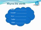 Rhyme the words. Plane - _______________ Ground - _____________ Away - _______________ Lights - _____________ Wide - _____________
