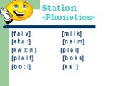 Station «Phonetics». [f a i v] [m i l k] [s t a :] [n e i m] [k w i: n ] [p l e i] [p l e i t] [b o k s] [b o : l] [k a :]