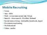 Mobile Recruiting. Voice Text - SMS Web – corporate career site / blogs Search – Autosearch / Profiler/ Indeed Social networking – LinkedIn, Facebook, Apps! Proximity marketing Mobile email Video / audio