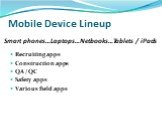 Mobile Device Lineup. Recruiting apps Construction apps QA / QC Safety apps Various field apps. Smart phones…Laptops…Netbooks…Tablets / iPads