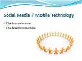 Social Media / Mobile Technology. The future is now. The future is mobile.