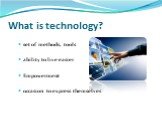 What is technology? set of methods, tools ability to live easier Empowerment occasion to express themselves