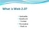 What is Web 2.0? LinkedIn Facebook Twitter Vkontakte Mail.ru