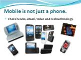 Mobile is not just a phone. There’re text, email, video and web technology.