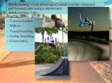 Skateboarding – is an action sport which involves riding and performing tricks using a skateboard Skateboarding styles : Transportation Military Trampboarding Swing boarding Controversy