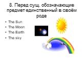 8. Перед сущ. обозначающие предмет единственный в своём роде. The Sun The Moon The Earth The sky
