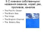 9.C именами собственными: названия океанов, морей, рек, проливов, каналов. The Pacific Ocean The Black Sea The Volga The English Channel The Botany Bay