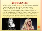 Influences. Rihanna has named Madonna as her idol and biggest influence. She said she wants to be the "black Madonna". "I think that Madonna was a great inspiration for me, especially on my earlier work. If I had to examine her evolution through time, I think she reinvented her clothi