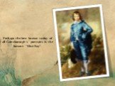 Perhaps the best known to-day of all Gainsborough’s portraits is the famous “Blue Boy”.