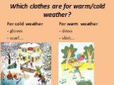 Which clothes are for warm/cold weather? For cold weather - gloves - scarf... For warm weather - dress - skirt...