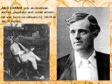 Jack London was an American author, journalist and social activist. He was born on January 12, 1876 in San Francisco.