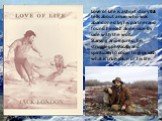 Love of Life is a short story that tells about a man who was abandoned by his partner and found himself alone, side by side with the wolf. Starving and injured, he struggles physically and spiritually to come to grips with what is true value of his life.