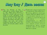 May Day / День весны. The first Monday of May is celebrated in modern Britain today. In many villages and small towns a Maypole is erected each year on the green or in the marketplace. Long ribbons of different bright colours are tied to the top of the pole and children take hold of the ends of the 