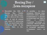 Boxing Day / День подарков. December the 26th is Boxing Day. People usually visit their friends, go for a drive or for a long walk, or just sit around and watch TV recovering from too much food after Christmas dinner. In the country there is fox-hunting. 26 декабря – это День подарков. Обычно люди н