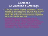 Сontest 3 St.Valentine’s Greetings. T: The last contest is related to St.Valentines Day.You are going to get a paper heart and try to write as many compliments as possible on it. You’ll have only one minute. After that you’ll have to read your compliments one by one until one team wins. Останній кон
