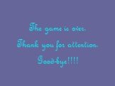 The game is over. Thank you for attention. Good-bye!!!!