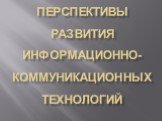 Перспективы развития информационно-коммуникационных технологий