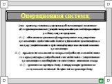 Это комплекс системных программ,обеспечивающий совместное функционирование всех устройств компьютера и поддерживающий работу всех его программ. О.С. обеспечивает целостное функционирование всех устройств компьютера ,предоставляет доступ к управлению компьютером,а также упорядочивает и хранит информа