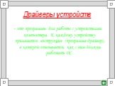 Драйверы устройств. - это программы для работы с устройствами компьютера. К каждому устройству прилагается инструкция (программа-драйвер), в которой описывается, как с ним должна работать ОС.