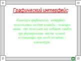 Графический интерфейс. -благодаря графическому интерфейсу пользователь вводит команды с помощью мыши, что позволяет ему избегать ошибок при формировании текста команд, возникающих при вводе последних с клавиатуры.